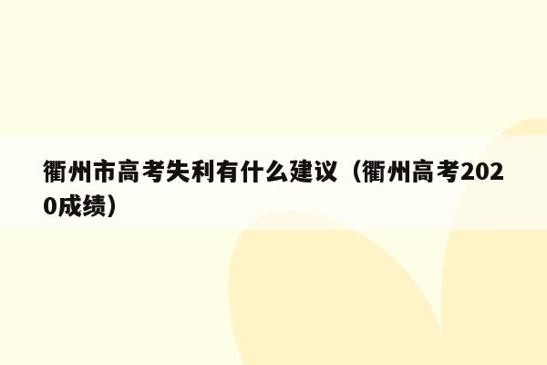 衢州市高考失利有什么建议（衢州高考2020成绩）