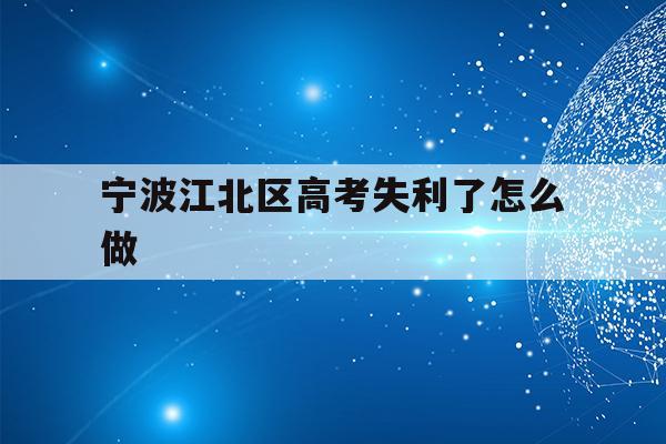 宁波江北区高考失利了怎么做(宁波市2021年高考考场公布)