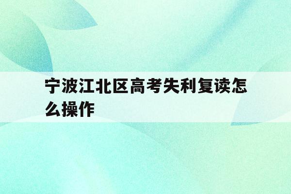 宁波江北区高考失利复读怎么操作的简单介绍