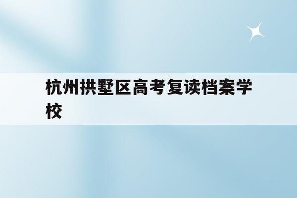 包含杭州拱墅区高考复读档案学校的词条