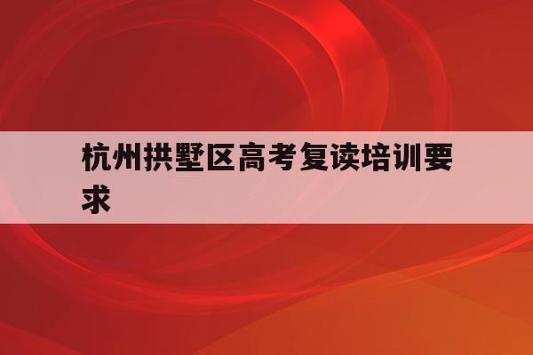 关于杭州拱墅区高考复读培训要求的信息