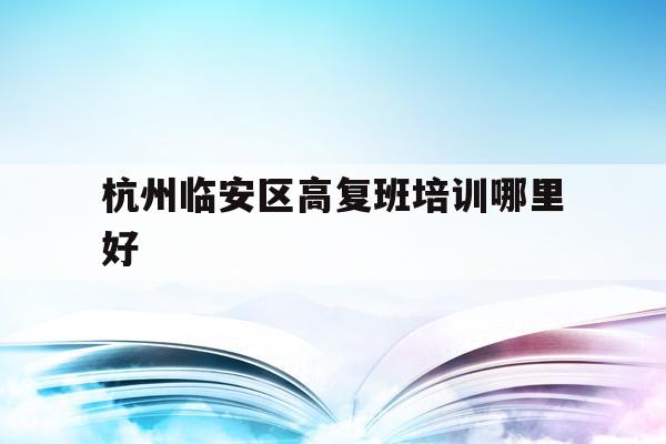 关于杭州临安区高复班培训哪里好的信息