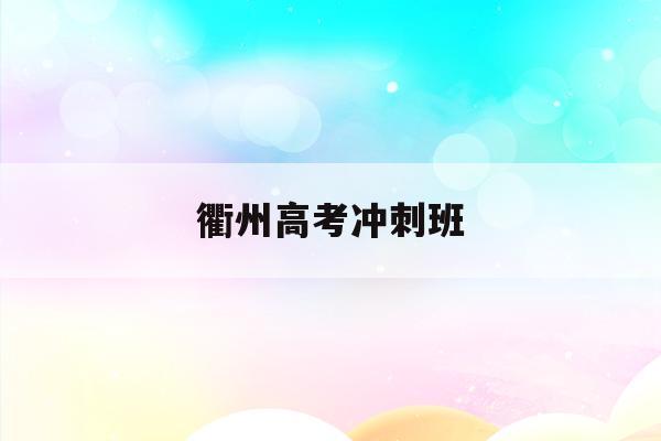 衢州高考冲刺班(衢州高考2021年几月几号)