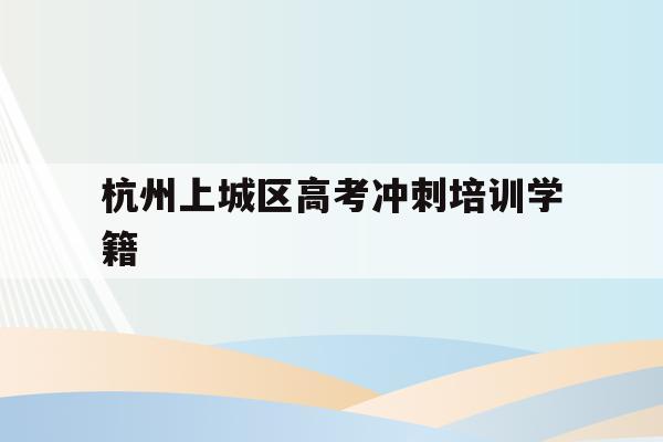 关于杭州上城区高考冲刺培训学籍的信息