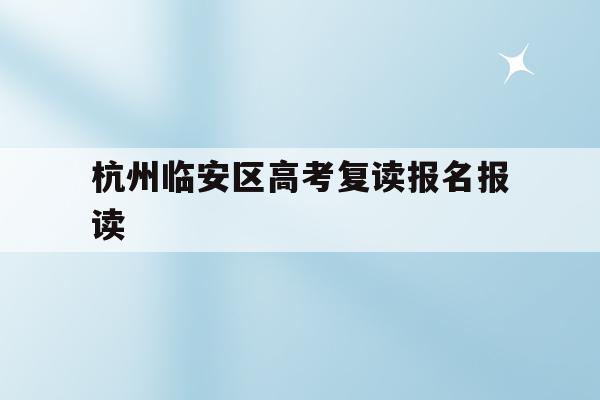 关于杭州临安区高考复读报名报读的信息