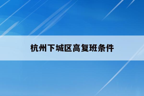 杭州下城区高复班条件(杭州高复班一年要多少钱)
