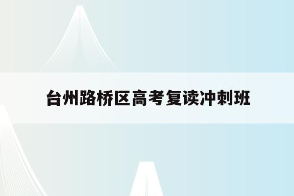 台州路桥区高考复读冲刺班(台州市路桥中学2020高考)