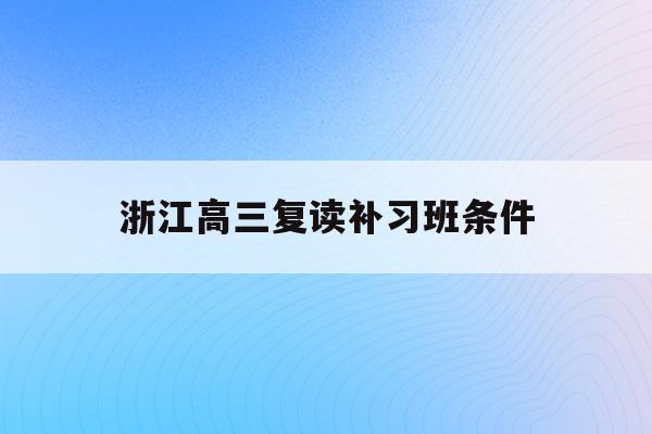 浙江高三复读补习班条件(2021浙江高三复读新政策)