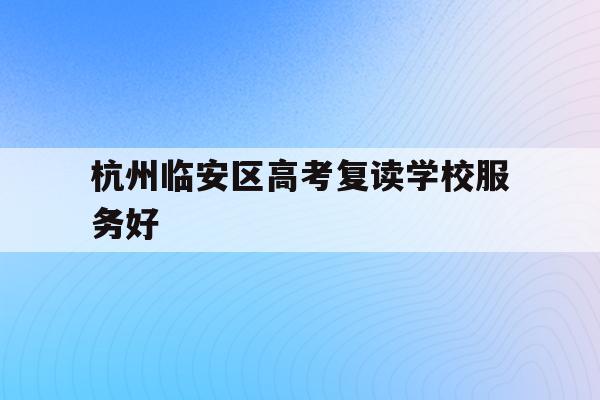 关于杭州临安区高考复读学校服务好的信息