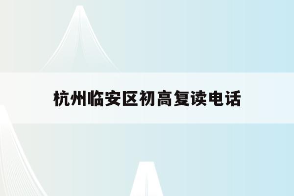 杭州临安区初高复读电话(2021年临安公办初中招生)