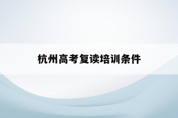 杭州高考复读培训条件(杭州高三复读一年多少钱)