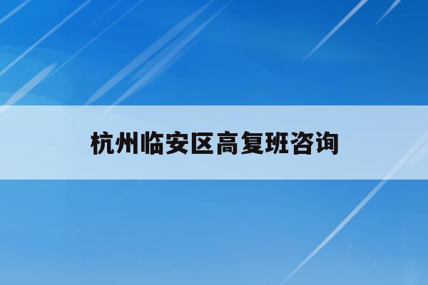 杭州临安区高复班咨询(2021临安高中招生计划)