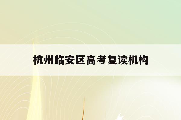 杭州临安区高考复读机构(2021临安高中招生计划)