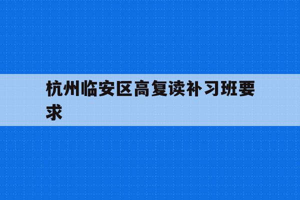 包含杭州临安区高复读补习班要求的词条