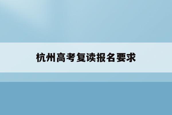 杭州高考复读报名要求(杭州高考复读学校收费要多少)