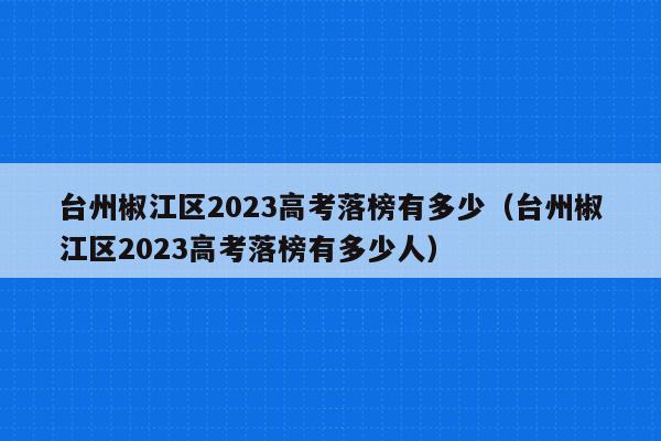 台州椒江区2023高考落榜有多少（台州椒江区2023高考落榜有多少人）