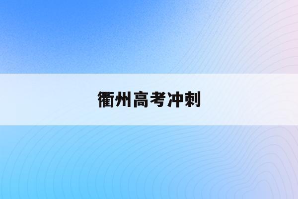 衢州高考冲刺(衢州高考冲刺班排名)