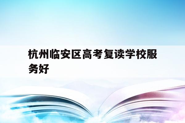 杭州临安区高考复读学校服务好的简单介绍
