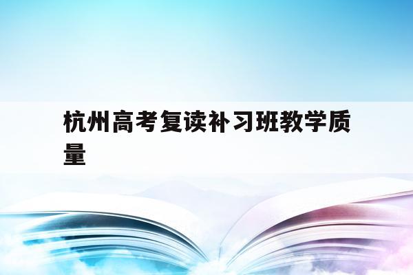 包含杭州高考复读补习班教学质量的词条
