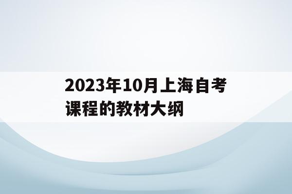 2023年10月上海自考课程的教材大纲的简单介绍