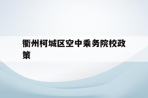 关于衢州柯城区空中乘务院校政策的信息