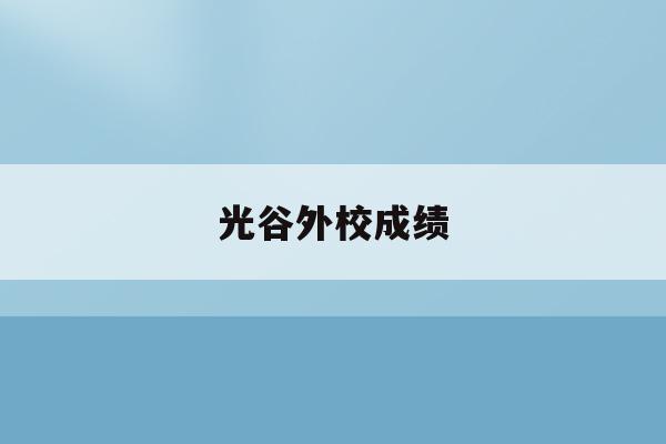 光谷外校成绩(光谷外国语学校升学率2020)