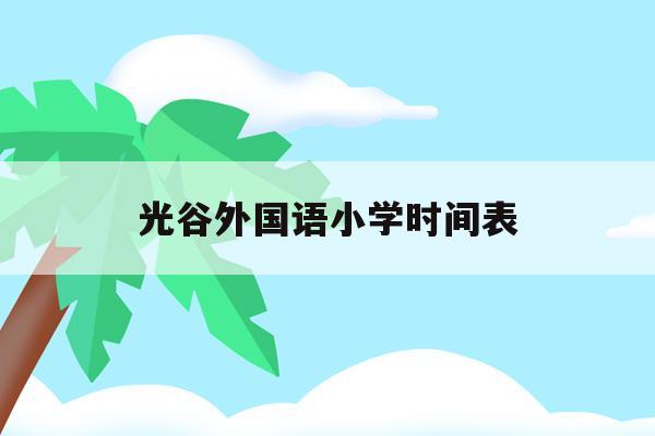 光谷外国语小学时间表(武汉光谷外国语国际学校小学部)