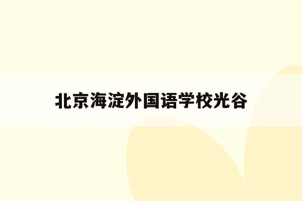  北京海淀外国语学校光谷_北京海淀外国语学校官网首页
