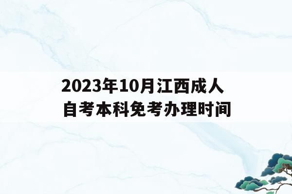 2023年10月江西成人自考本科免考办理时间的简单介绍