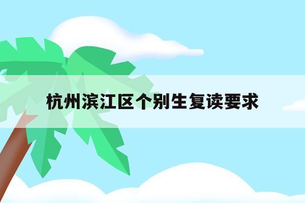 杭州濱江區個別生復讀要求(杭州復讀一年的費用一般在多少?)