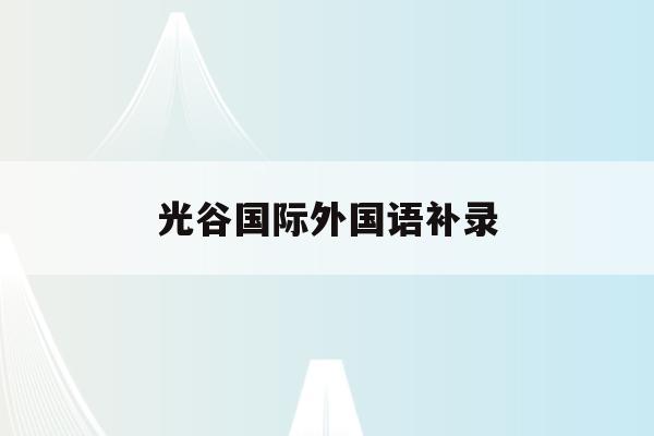 光谷国际外国语补录(武汉光谷国际外国语学校招生)