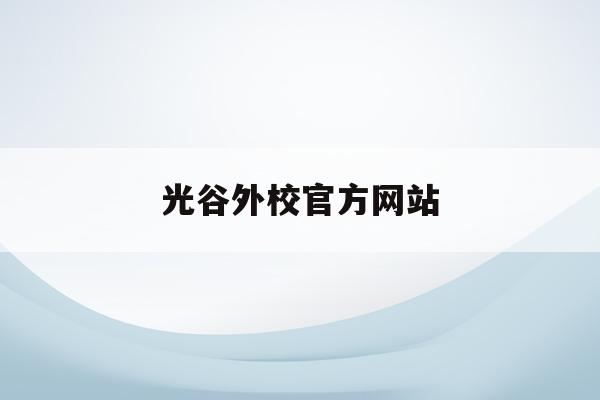 光谷外校官方网站(光谷外校官方网站入口)