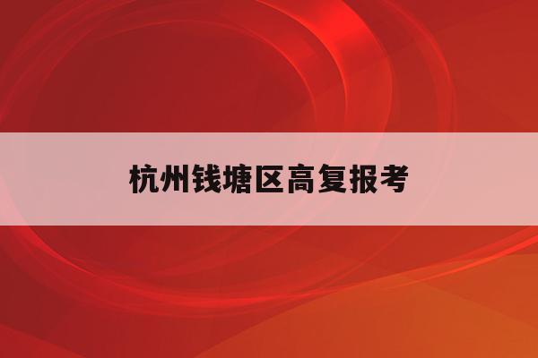 杭州錢塘區高復報考(杭州錢塘高級中學2020高考上線)