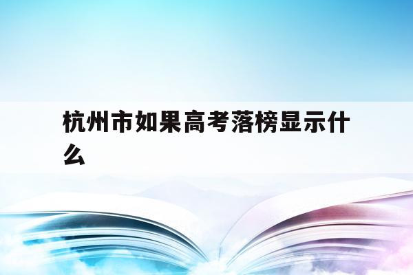 包含杭州市如果高考落榜顯示什么的詞條