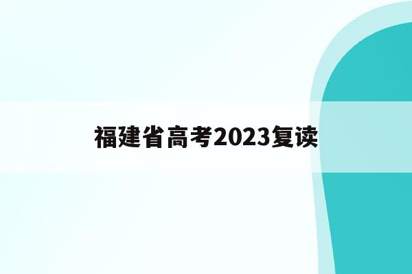 福建省高考2023复读(福建省2022复读生高考政策)