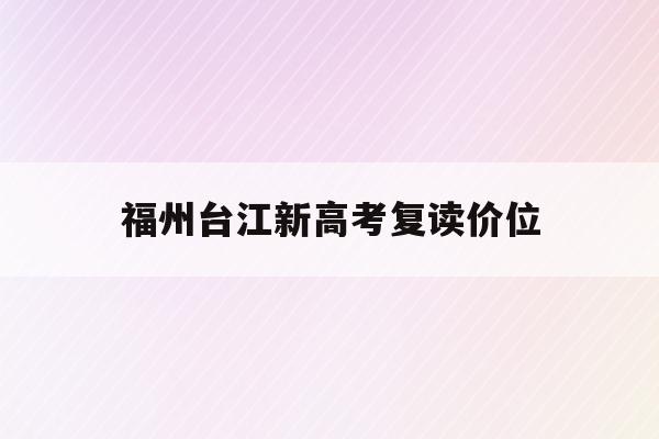 福州台江新高考复读价位(福州2021年高考复读政策)
