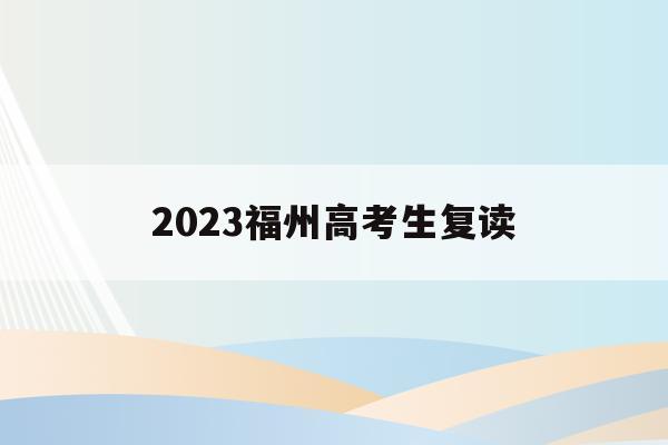 2023福州高考生复读(福州2021年高考复读政策)