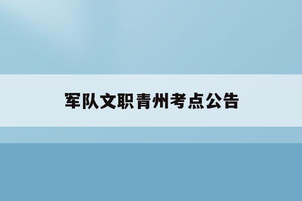 軍隊文職青州考點公告(2020部隊文職青島考場位置)