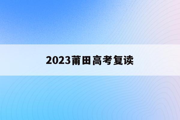 2023莆田高考复读(莆田高三复读学校2019)