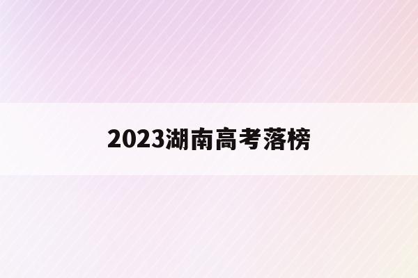 2023湖南高考落榜(2023年湖南高考人数能达到多少人)