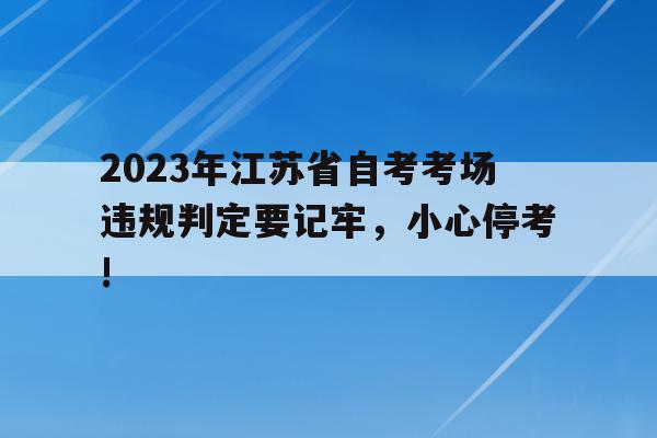 2023年江蘇省自考考場違規判定要記牢，小心?？?的簡單介紹