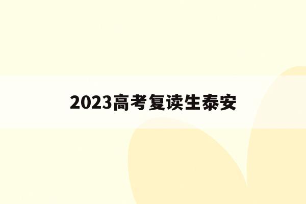 关于2023高考复读生泰安的信息