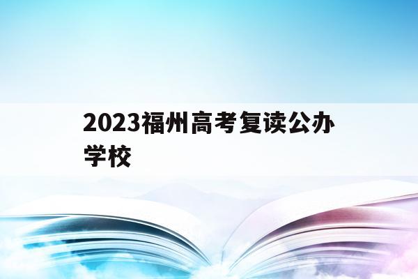 关于2023福州高考复读公办学校的信息