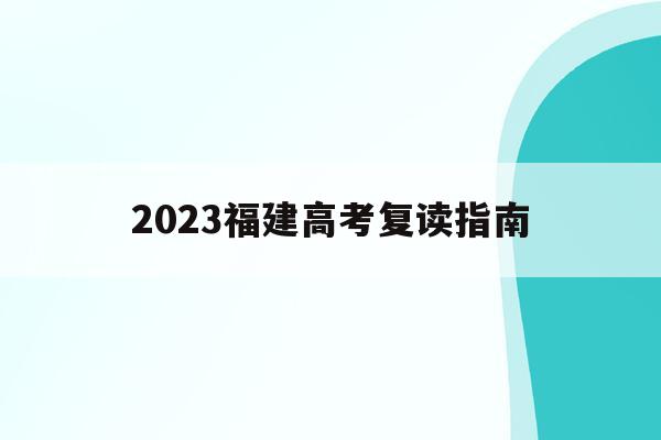 2023福建高考复读指南(福建省2022年高考复读政策)