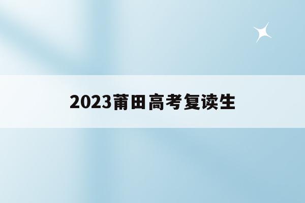2023莆田高考复读生(莆田高三复读学校2019)