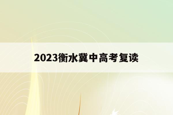 2023衡水冀中高考复读(2021河北衡水中学高三复读报名)