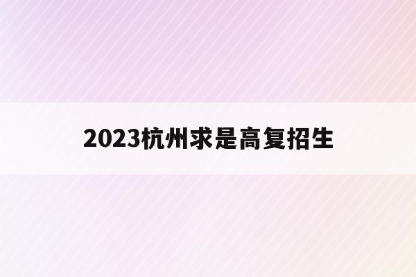 2023杭州求是高复招生_杭州求是高复2021年高考成绩