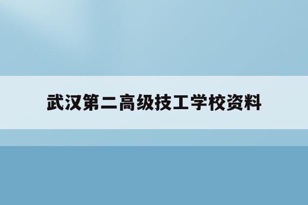 武汉第二高级技工学校资料(武汉市第二技术学校校长是谁)
