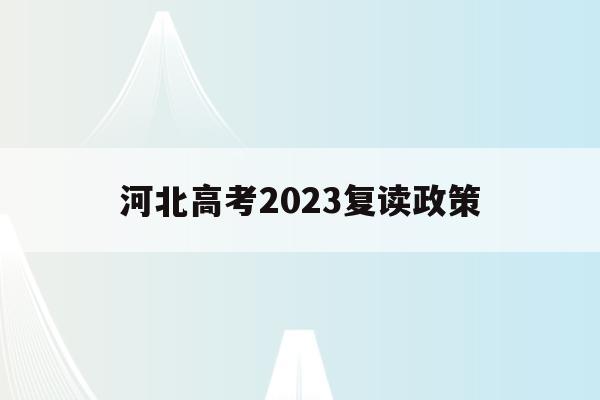 河北高考2023复读政策(2021年河北高考复读政策)