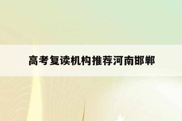 高考复读机构推荐河南邯郸(邯郸复读生去教育局报名高考一般学生能分到哪些考点)
